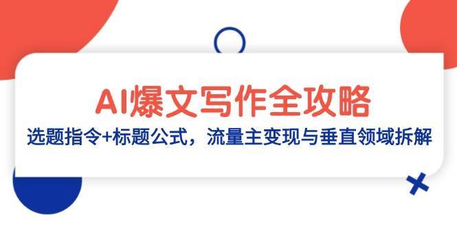 AI爆文写作全攻略:选题指令+标题公式,流量主变现与垂直领域拆解 AI爆文写作全攻略:选题指令+标题公式,流量主变现与垂直领域拆解
