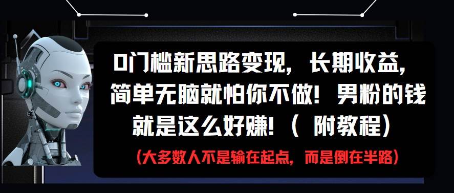 0门槛新思路变现,长期收益,简单无脑就怕你不做!男粉的钱就是这么好赚!(附教程) 0门槛新思路变现,长期收益,简单无脑就怕你不做!男粉的钱就是这么好赚!(附教程)