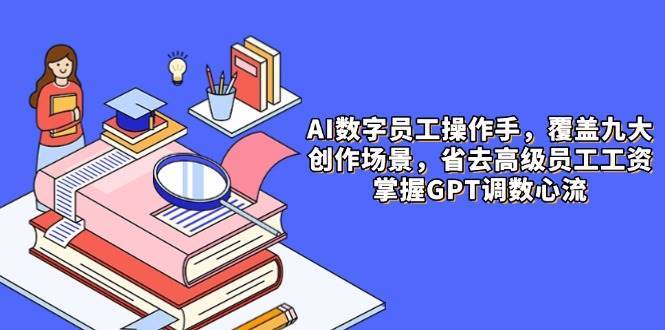AI数字员工操作手,9大场景内容创作,省去高级员工工资,掌握GPT调数心流 AI数字员工操作手,9大场景内容创作,省去高级员工工资,掌握GPT调数心流