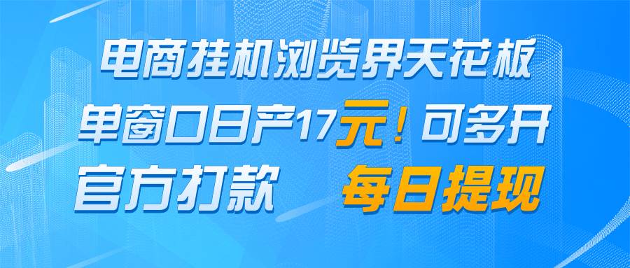 电商挂G浏览界天花板 单窗口日收益17+ 每日提现 官方打款 电商挂G浏览界天花板 单窗口日收益17+ 每日提现 官方打款