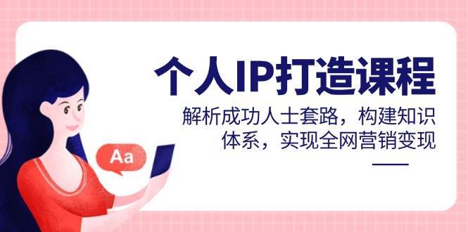 个人IP打造课程,解析成功人士套路,构建知识体系,实现全网营销变现 个人IP打造课程,解析成功人士套路,构建知识体系,实现全网营销变现