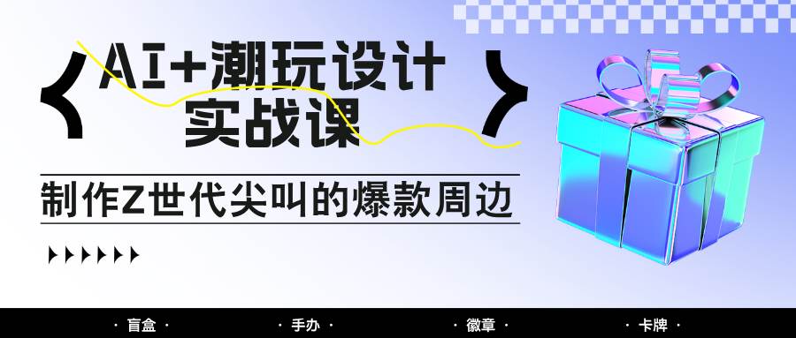 AI+潮玩设计实战课:手把手教你制作Z世代尖叫的爆款周边,自媒体人必学印钞术! AI+潮玩设计实战课:手把手教你制作Z世代尖叫的爆款周边,自媒体人必学印钞术!