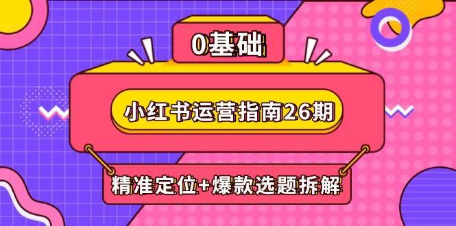小红书运营指南26期:精准定位+爆款选题拆解,DeepSeek辅助创作与电商变现 小红书运营指南26期:精准定位+爆款选题拆解,DeepSeek辅助创作与电商变现