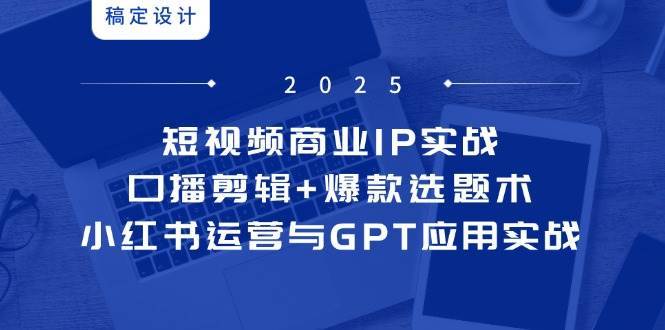 短视频商业IP实战6期:口播剪辑+爆款选题术,小红书运营与GPT应用实战 短视频商业IP实战6期:口播剪辑+爆款选题术,小红书运营与GPT应用实战