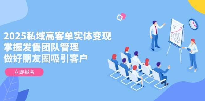 2025私域高客单实体变现,掌握发售团队管理,做好朋友圈吸引客户 2025私域高客单实体变现,掌握发售团队管理,做好朋友圈吸引客户