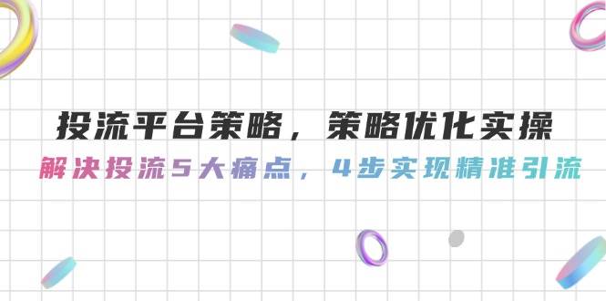 投流平台策略，策略优化实操，解决投流5大痛点，4步实现精准引流宝哥轻创业_网络项目库_分享创业资讯_最新网创免费网络项目资源宝哥网创资源项目库