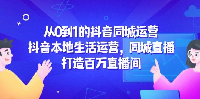 从0到1的抖音同城运营，抖音本地生活运营，同城直播，打造百万直播间宝哥轻创业_网络项目库_分享创业资讯_最新网创免费网络项目资源宝哥网创资源项目库