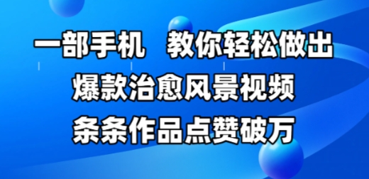 手机拍摄治愈风景视频技巧：轻松打造高点赞作品宝哥轻创业_网络项目库_分享创业资讯_最新网创免费网络项目资源宝哥网创资源项目库