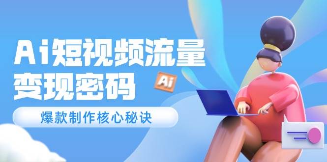Ai短视频流量密码，爆款制作核心秘诀，120万案例深度解析宝哥轻创业_网络项目库_分享创业资讯_最新网创免费网络项目资源宝哥网创资源项目库