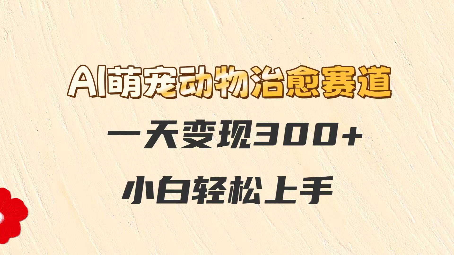 AI萌宠动物治愈赛道,一天变现300+,小白轻松上手 AI萌宠动物治愈赛道,一天变现300+,小白轻松上手