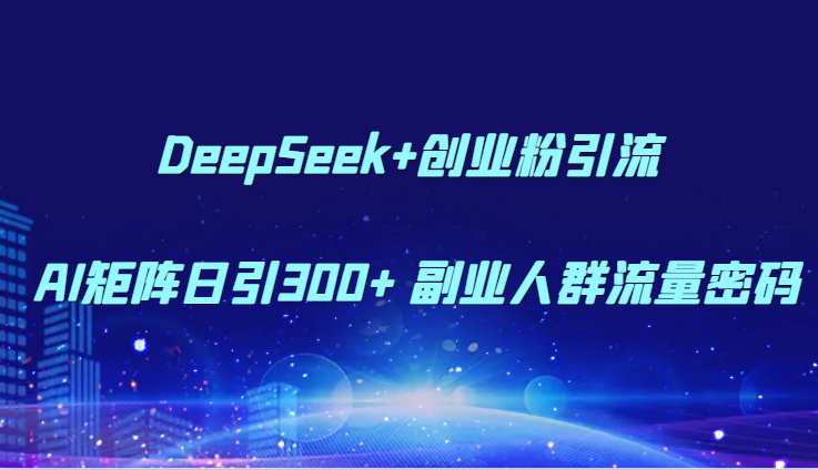 DeepSeek+创业粉引流 AI矩阵日引300+ 副业人群流量密码宝哥轻创业_网络项目库_分享创业资讯_最新网创免费网络项目资源宝哥网创资源项目库