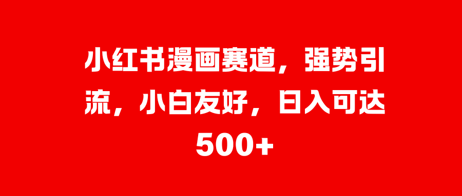 小红书漫画赛道，强势引流，小白友好，可达500宝哥轻创业_网络项目库_分享创业资讯_最新免费网络项目资源宝哥网创资源项目库