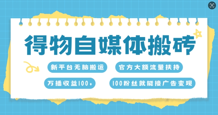 得物自媒体搬砖，万播收益100 ，官方大额流量扶持，100粉丝就能接广告变现宝哥轻创业_网络项目库_分享创业资讯_最新网创免费网络项目资源宝哥网创资源项目库