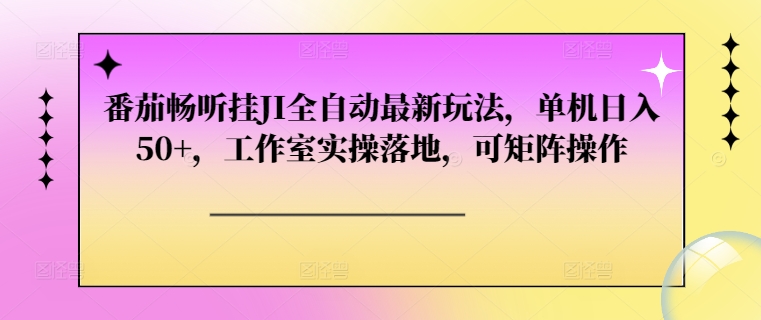 番茄畅听挂JI全自动最新玩法，单机日入50 ，工作室实操落地，可矩阵操作宝哥轻创业_网络项目库_分享创业资讯_最新免费网络项目资源宝哥网创资源项目库
