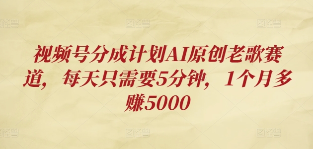 视频号分成计划AI原创老歌赛道，每天只需要5分钟，1个月多赚5000宝哥轻创业_网络项目库_分享创业资讯_最新免费网络项目资源宝哥网创资源项目库