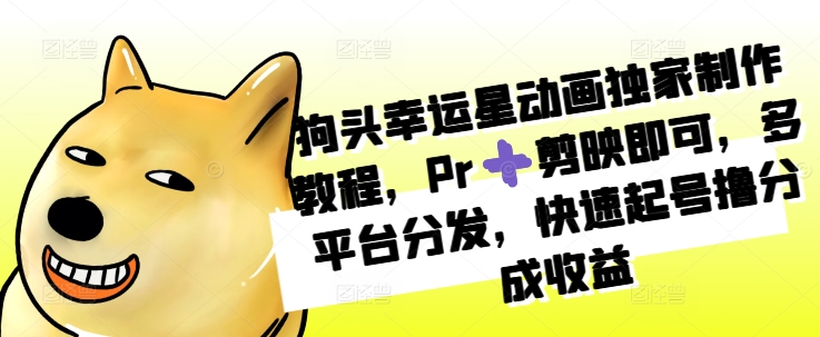 狗头幸运星动画独家制作教程，Pr➕剪映即可，多平台分发，快速起号撸分成收益宝哥轻创业_网络项目库_分享创业资讯_最新免费网络项目资源宝哥网创资源项目库