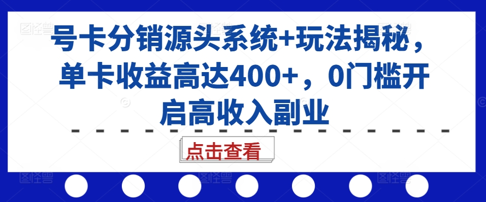 号卡分销源头系统 玩法揭秘，单卡收益高达400 ，0门槛开启高收入副业宝哥轻创业_网络项目库_分享创业资讯_最新免费网络项目资源宝哥网创资源项目库