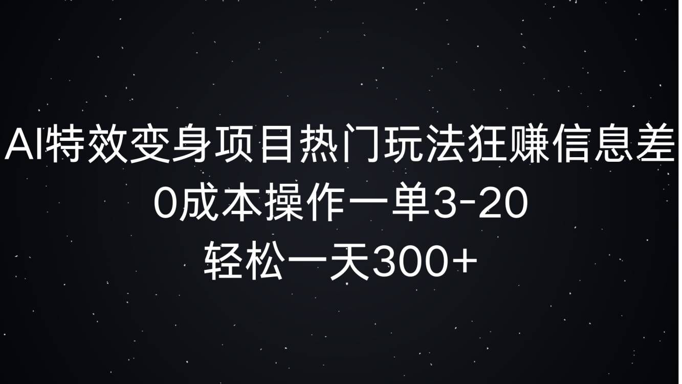 AI特效变身项目热门玩法狂赚信息差，0成本操作一单3-20.轻松一天3张宝哥轻创业_网络项目库_分享创业资讯_最新免费网络项目资源宝哥网创资源项目库