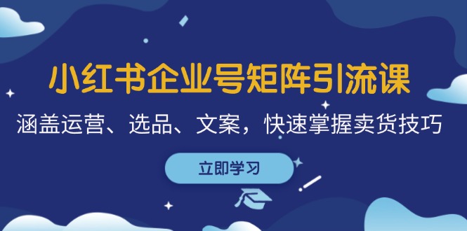 小红书企业号矩阵引流课，涵盖运营、选品、文案，快速掌握卖货技巧宝哥轻创业_网络项目库_分享创业资讯_最新免费网络项目资源宝哥网创资源项目库