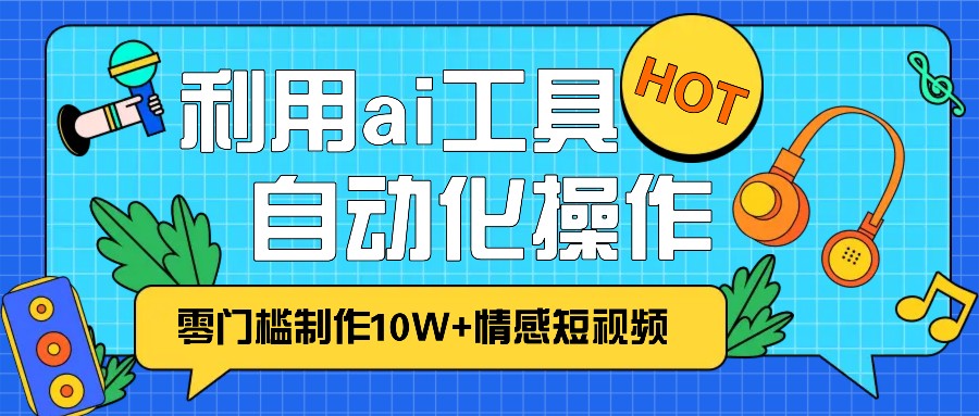 1分钟教你利用ai工具免费制作10W 情感视频,自动化批量操作,效率提升10倍！宝哥轻创业_网络项目库_分享创业资讯_最新免费网络项目资源宝哥网创资源项目库