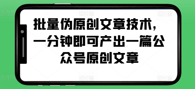 批量伪原创文章技术，一分钟即可产出一篇公众号原创文章宝哥轻创业_网络项目库_分享创业资讯_最新免费网络项目资源宝哥网创资源项目库