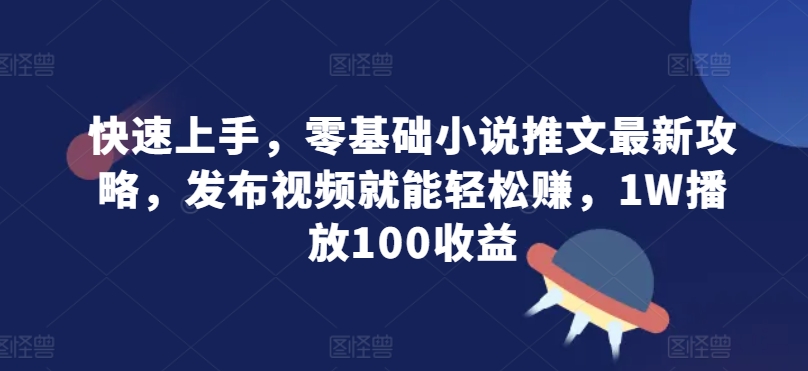 快速上手，零基础小说推文最新攻略，发布视频就能轻松赚，1W播放100收益宝哥轻创业_网络项目库_分享创业资讯_最新免费网络项目资源宝哥网创资源项目库
