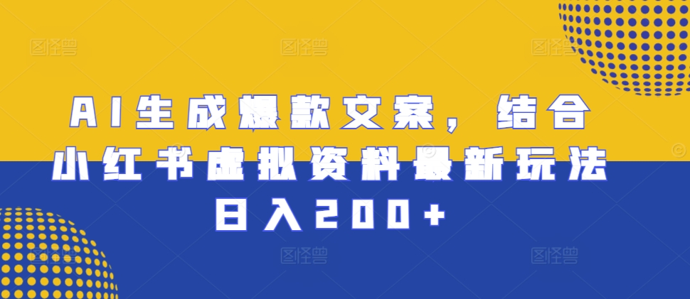 AI生成爆款文案，结合小红书虚拟资料最新玩法日入200 【揭秘】宝哥轻创业_网络项目库_分享创业资讯_最新免费网络项目资源宝哥网创资源项目库