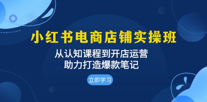 小红书电商店铺实操班：从认知课程到开店运营，助力打造爆款笔记宝哥轻创业_网络项目库_分享创业资讯_最新免费网络项目资源宝哥网创资源项目库