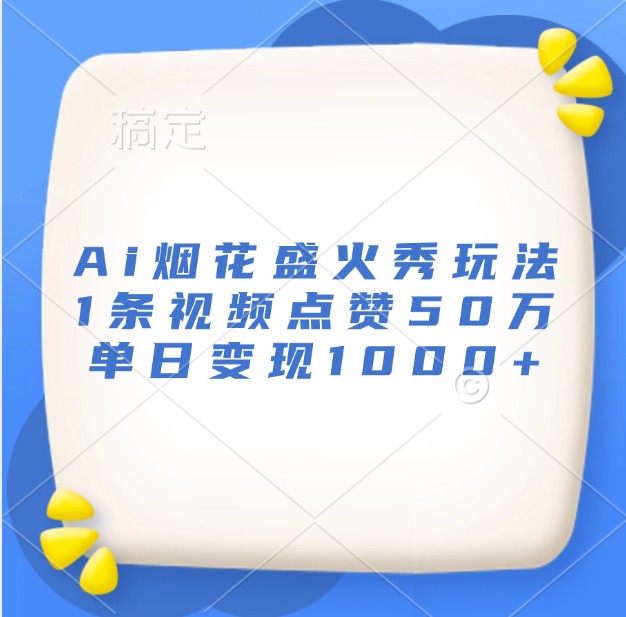 Ai烟花盛火秀玩法，1条视频点赞50万，单日变现1000宝哥轻创业_网络项目库_分享创业资讯_最新免费网络项目资源宝哥网创资源项目库