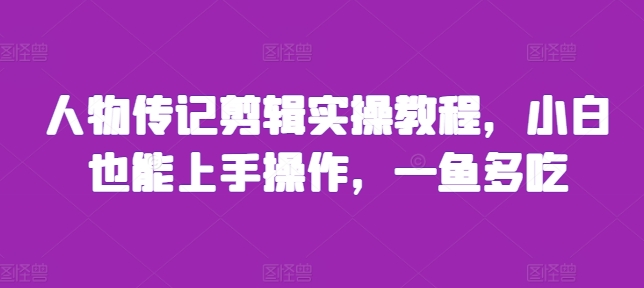 人物传记剪辑实操教程，小白也能上手操作，一鱼多吃宝哥轻创业_网络项目库_分享创业资讯_最新免费网络项目资源宝哥网创资源项目库