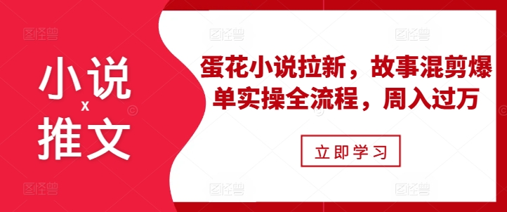 小说推文之蛋花小说拉新，故事混剪爆单实操全流程，周入过万宝哥轻创业_网络项目库_分享创业资讯_最新网创免费网络项目资源宝哥网创资源项目库
