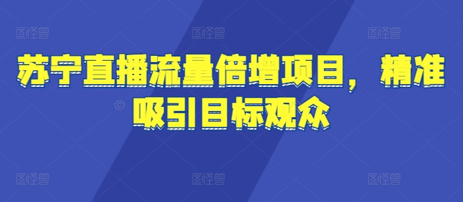 苏宁直播流量倍增项目，精准吸引目标观众宝哥轻创业_网络项目库_分享创业资讯_最新免费网络项目资源宝哥网创资源项目库