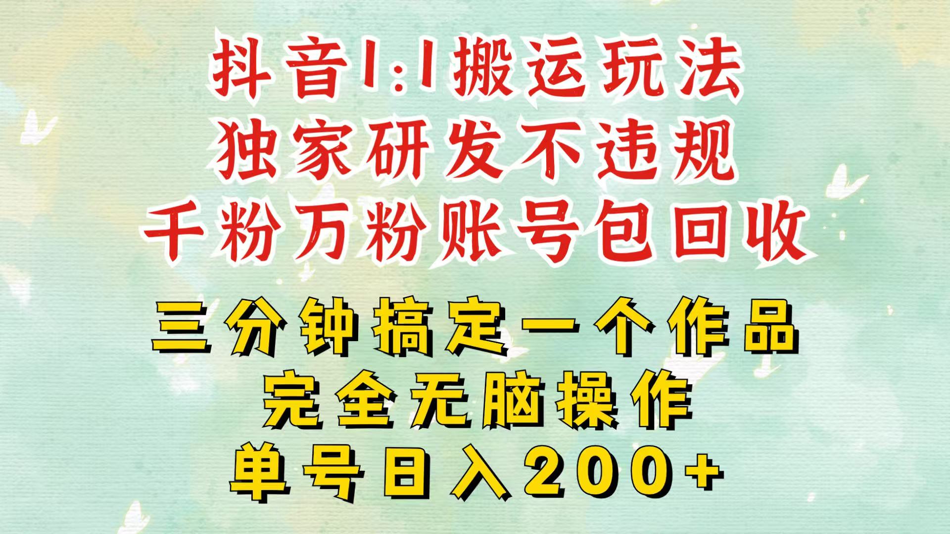 抖音1：1搬运独创顶级玩法！三分钟一条作品！单号每天稳定200 收益，千粉万粉包回收宝哥轻创业_网络项目库_分享创业资讯_最新免费网络项目资源宝哥网创资源项目库