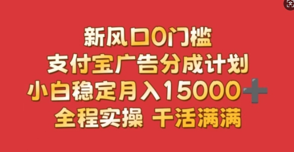 新风口0门槛，支付宝广告分成计划，小白稳定月入1.5w，全程实操，干活满满宝哥轻创业_网络项目库_分享创业资讯_最新免费网络项目资源宝哥网创资源项目库