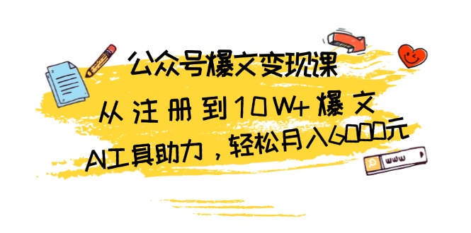 公众号爆文变现课：从注册到10W 爆文，AI工具助力，轻松月入6000元宝哥轻创业_网络项目库_分享创业资讯_最新免费网络项目资源宝哥网创资源项目库