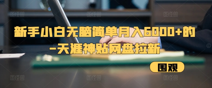 新手小白无脑简单月入6000 的-天涯神贴网盘拉新【揭秘】宝哥轻创业_网络项目库_分享创业资讯_最新免费网络项目资源宝哥网创资源项目库