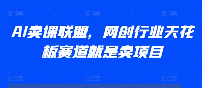 AI卖课联盟，网创行业天花板赛道就是卖项目宝哥轻创业_网络项目库_分享创业资讯_最新免费网络项目资源宝哥网创资源项目库