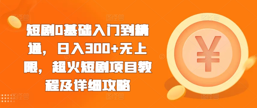 短剧0基础入门到精通，日入300 无上限，超火短剧项目教程及详细攻略宝哥轻创业_网络项目库_分享创业资讯_最新免费网络项目资源宝哥网创资源项目库