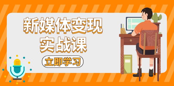 新媒体变现实战课：短视频 直播带货，拍摄、剪辑、引流、带货等宝哥轻创业_网络项目库_分享创业资讯_最新网创免费网络项目资源宝哥网创资源项目库