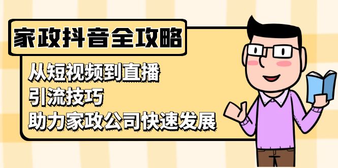 家政抖音运营指南：从短视频到直播，引流技巧，助力家政公司快速发展宝哥轻创业_网络项目库_分享创业资讯_最新免费网络项目资源宝哥网创资源项目库