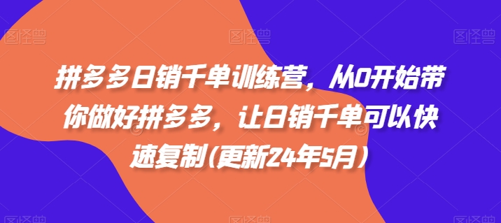拼多多日销千单训练营，从0开始带你做好拼多多，让日销千单可以快速复制(更新24年11月)宝哥轻创业_网络项目库_分享创业资讯_最新免费网络项目资源宝哥网创资源项目库