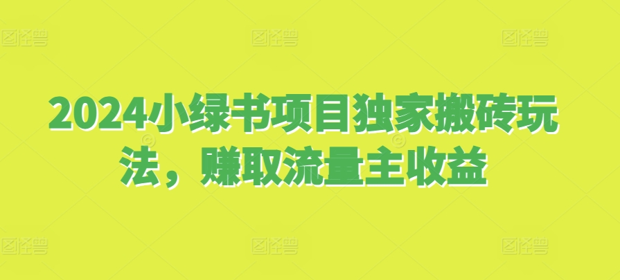 2024小绿书项目独家搬砖玩法，赚取流量主收益宝哥轻创业_网络项目库_分享创业资讯_最新免费网络项目资源宝哥网创资源项目库