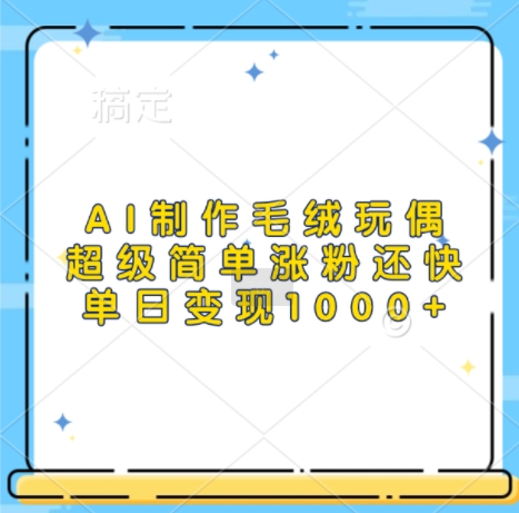 AI制作毛绒玩偶，超级简单涨粉还快，单日变现1k宝哥轻创业_网络项目库_分享创业资讯_最新免费网络项目资源宝哥网创资源项目库