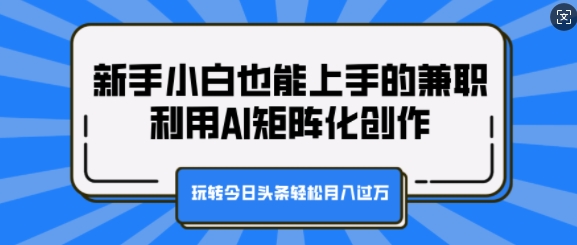 新手小白也能上手的兼职，利用AI矩阵化创作，玩转今日头条轻松月入过W宝哥轻创业_网络项目库_分享创业资讯_最新免费网络项目资源宝哥网创资源项目库