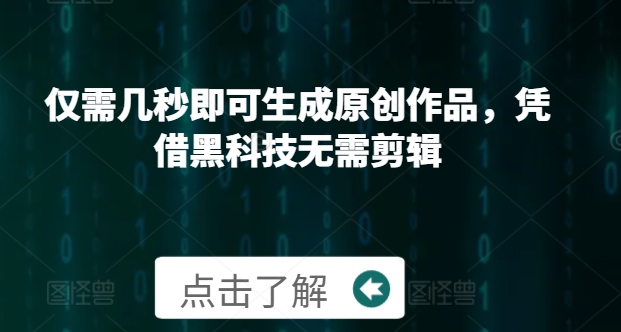 仅需几秒即可生成原创作品，凭借黑科技无需剪辑，操作简单，适合新手小白和带货达人宝哥轻创业_网络项目库_分享创业资讯_最新免费网络项目资源宝哥网创资源项目库