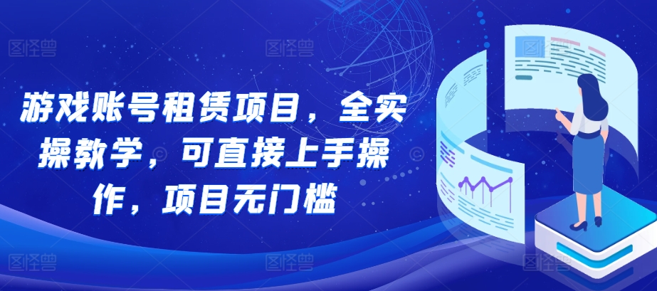 游戏账号租赁项目，全实操教学，可直接上手操作，项目无门槛宝哥轻创业_网络项目库_分享创业资讯_最新免费网络项目资源宝哥网创资源项目库