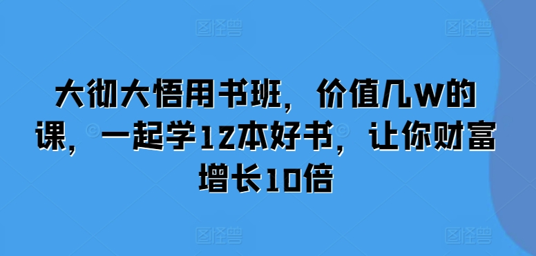 大彻大悟用书班，价值几W的课，一起学12本好书，让你财富增长10倍宝哥轻创业_网络项目库_分享创业资讯_最新免费网络项目资源宝哥网创资源项目库