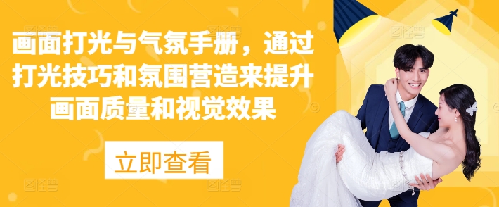 画面打光与气氛手册，通过打光技巧和氛围营造来提升画面质量和视觉效果宝哥轻创业_网络项目库_分享创业资讯_最新免费网络项目资源宝哥网创资源项目库