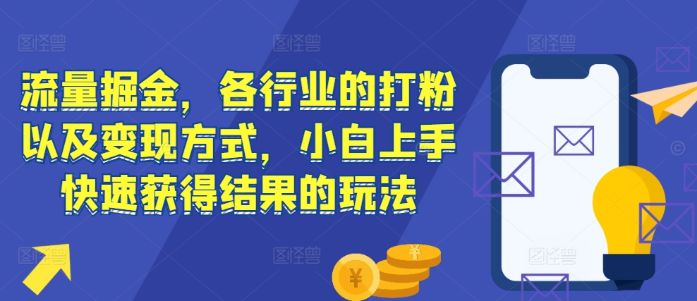 流量掘金，各行业的打粉以及变现方式，小白上手快速获得结果的玩法宝哥轻创业_网络项目库_分享创业资讯_最新免费网络项目资源宝哥网创资源项目库