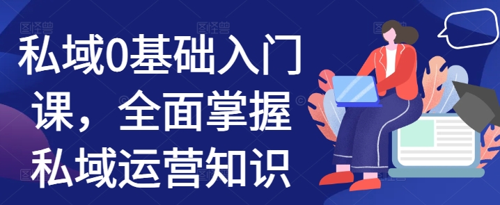 私域0基础入门课，全面掌握私域运营知识宝哥轻创业_网络项目库_分享创业资讯_最新免费网络项目资源宝哥网创资源项目库